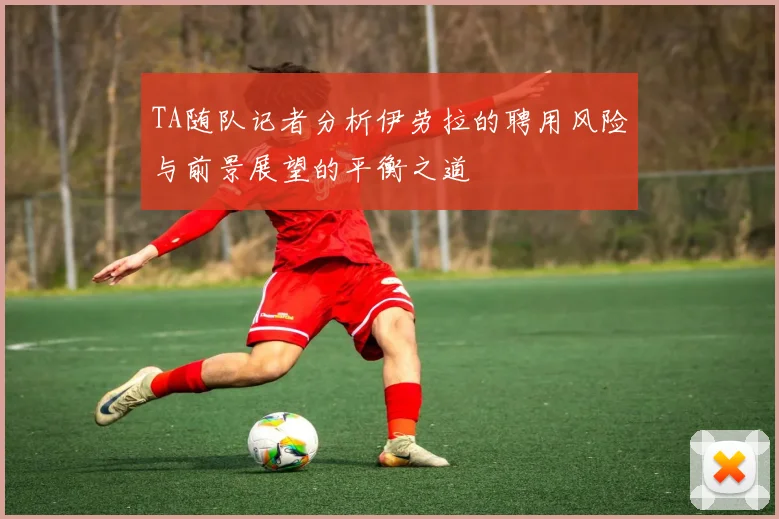 TA随队记者分析伊劳拉的聘用风险与前景展望的平衡之道