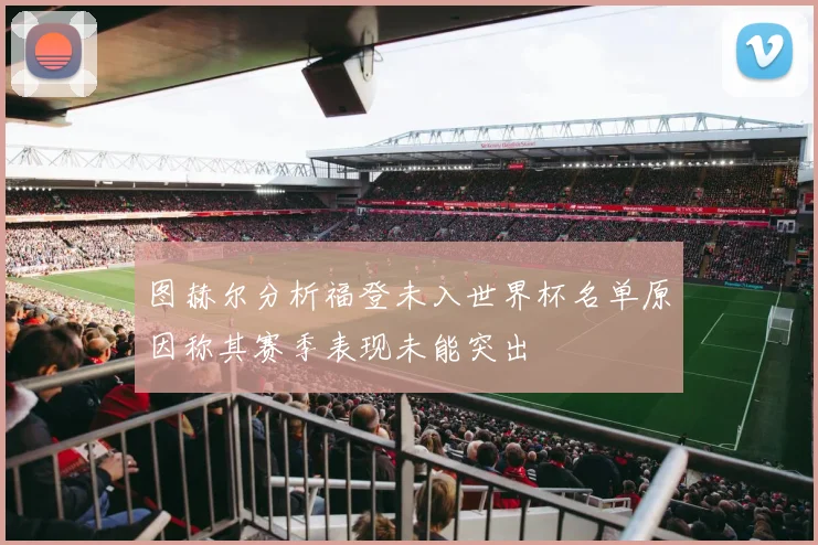 图赫尔分析福登未入世界杯名单原因称其赛季表现未能突出
