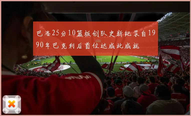 巴洛25分10篮板创队史新纪录自1990年巴克利后首位达成此成就
