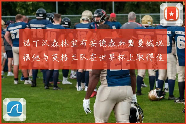 诺丁汉森林宣布安德森加盟曼城祝福他与英格兰队在世界杯上取得佳绩