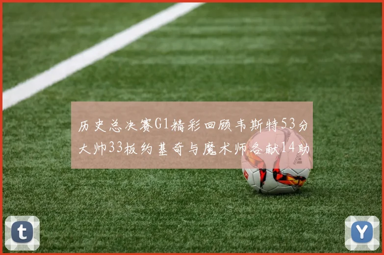 历史总决赛G1精彩回顾韦斯特53分大帅33板约基奇与魔术师各献14助攻