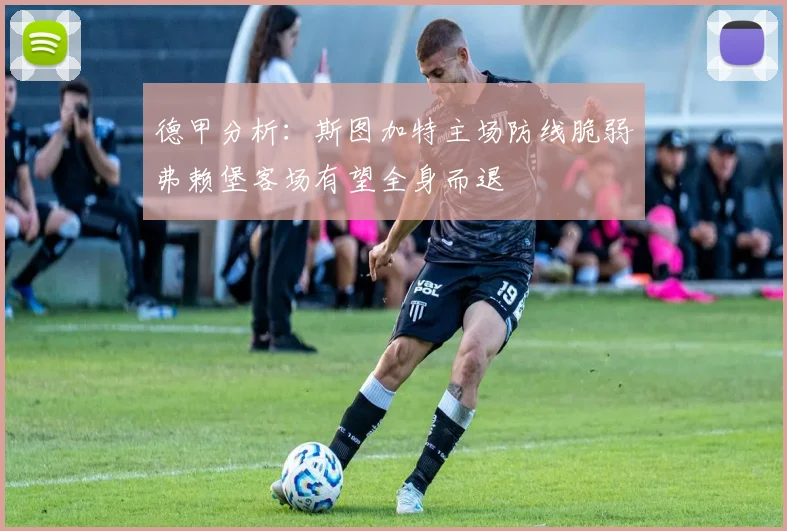 德甲分析：斯图加特主场防线脆弱弗赖堡客场有望全身而退