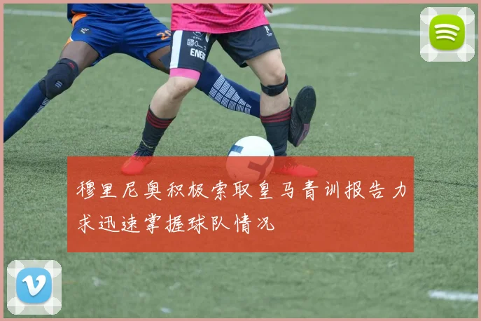 穆里尼奥积极索取皇马青训报告力求迅速掌握球队情况